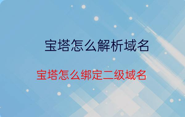 宝塔怎么解析域名 宝塔怎么绑定二级域名？